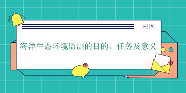 海洋生態(tài)環(huán)境監(jiān)測的目的、任務及意義